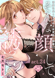 【ラブチーク】そんな顔して、誘ってる？～溺愛社長と身代わりお見合い結婚！？～　act.24