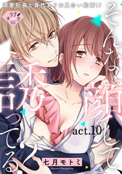 【ラブチーク】そんな顔して、誘ってる？～溺愛社長と身代わりお見合い結婚！？～　act.10
