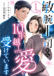 敏腕上司から10年越しの愛を受けています