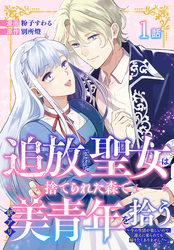 【期間限定　無料お試し版】追放された聖女は、捨てられた森で訳アリ美青年を拾う～今の生活が楽しいので、迎えに来られても帰りたくありません！～［ばら売り］