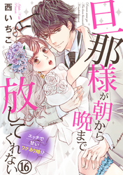 旦那様が朝から晩まで放してくれない～エッチで甘いワケあり婚！？ 16巻