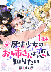【期間限定　無料お試し版】元魔法少女のお姉さんは恋を知りたい 【連載版】１後半