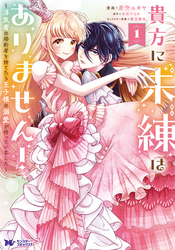 【期間限定　無料お試し版】貴方に未練はありません！～浮気者の婚約者を捨てたら王子様の溺愛が待っていました～（コミック）