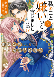 私のこと嫌いって言いましたよね！？変態公爵による困った溺愛結婚生活【単行本版】IV【電子限定特典付き】