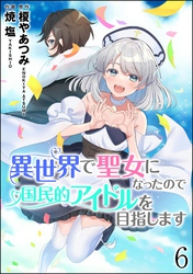 異世界で聖女になったので国民的アイドルを目指します（分冊版）　【第6話】