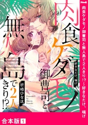 肉食ケダモノ御曹司と無人島で２人きり！？～好きなだけ、喘げ【合本版】