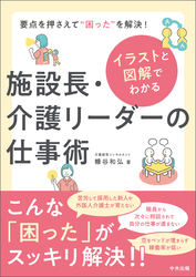 イラストと図解でわかる　施設長・介護リーダーの仕事術　―要点を押さえて“困った”を解決！