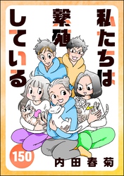 私たちは繁殖している（分冊版）　【第150話】