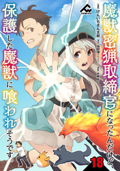 【分冊版】魔獣密猟取締官になったんだけど、保護した魔獣に喰われそうです。 第18話