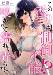 この香りは制御不能！？ 嗅がれて濡れて弄られて 3