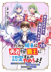 だから勝手に勇者とか覇王に認定すんのやめろよ！～エルフ族も国王様もひれ伏すほど俺は偉大な役割らしい～ 連載版：15