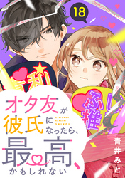 オタ友が彼氏になったら、最高、かもしれない　分冊版（１８）