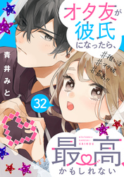 オタ友が彼氏になったら、最高、かもしれない　分冊版（３２）