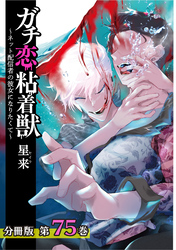 ガチ恋粘着獣 ～ネット配信者の彼女になりたくて～ 分冊版 75巻