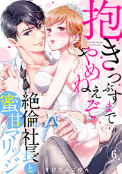 【ラブパルフェ】抱きつぶすまでやめねぇぞ～絶倫社長と蜜甘マリッジ　6