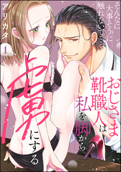 そんなに大事そうに触れないで…っ おじさま靴職人は私を脚から虜にする（分冊版）