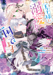 王子様に溺愛されて困ってます～転生ヒロイン、乙女ゲーム奮闘記～: 7【電子限定描き下ろし付き】