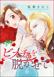 ビスチェを脱がせて（分冊版）　【第6話】