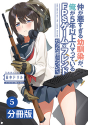 仲が悪すぎる幼馴染が、俺が5年以上ハマっているFPSゲームのフレンドだった件について。【分冊版】(ポルカコミックス)5