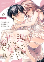 逞しい腕に抱かれて甘い指先に溶かされて～今日も朝まで密着警護で溺愛されてます～  17