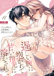 逞しい腕に抱かれて甘い指先に溶かされて～今日も朝まで密着警護で溺愛されてます～  11