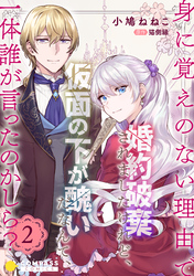 身に覚えのない理由で婚約破棄されましたけれど、仮面の下が醜いだなんて、一体誰が言ったのかしら？【限定書きおろし小説付きコミックス版】（2）