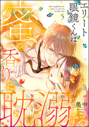 エリート眼鏡くんは蜜の香りに耽溺する（分冊版）　【第5話】