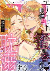 エリート眼鏡くんは蜜の香りに耽溺する（分冊版）　【第10話】