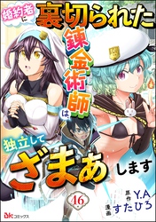 婚約者に裏切られた錬金術師は、独立して『ざまぁ』します コミック版 （分冊版）　【第46話】