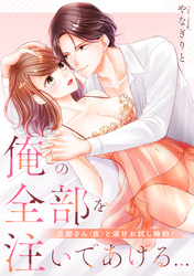 俺の全部を注いであげる…～旦那さん（仮）と溺甘お試し婚約！【電子特装版】