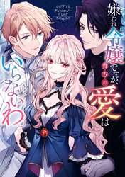 嫌われ令嬢ですが、貴方の愛はいらないわ。 アンソロジーコミック