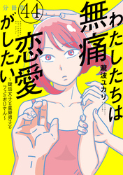 わたしたちは無痛恋愛がしたい　～鍵垢女子と星屑男子とフェミおじさん～　分冊版（４４）
