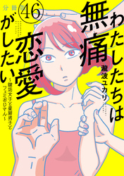 わたしたちは無痛恋愛がしたい　～鍵垢女子と星屑男子とフェミおじさん～　分冊版（４６）