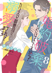 婚約破棄、したはずですが？～カリスマ御曹司に溺愛されてます～【分冊版】8話