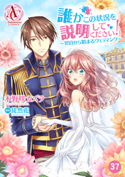 【分冊版】誰かこの状況を説明してください！ ～契約から始まるウェディング～ 第37話（アリアンローズコミックス）