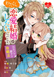 わたくし、恋愛結婚がしたいんです。　カタブツ陛下の攻略法 第6話