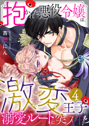 抱かれた悪役令嬢は、激変王子の溺愛ルートに突入中！？(4)