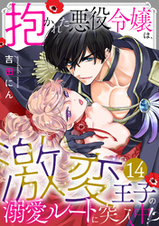 抱かれた悪役令嬢は、激変王子の溺愛ルートに突入中！？(14)