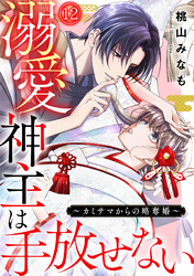 溺愛神主は手放せない～カミサマからの略奪婚～(12)
