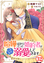 喧嘩ばかりだった婚約者がいきなり溺愛してきます32