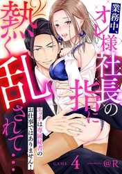 業務中、オレ様社長の指に熱く乱されて… エッチは専属秘書のお仕事ではありません！GAME.4《カノンミア》