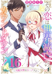 その恋は世界滅亡へのカウントダウンです！～月魔女様はループする～【単話売】 第16話