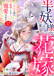 半妖様の花嫁～いけにえ娘は奥深くまで寵愛される～17