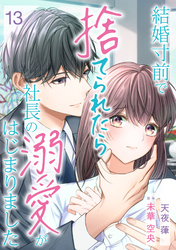 結婚寸前で捨てられたら社長の溺愛がはじまりました【分冊版】13話