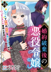 婚約破棄後の悪役令嬢～ショックで前世の記憶を思い出したのでハッピーエンド目指します！～ 16巻