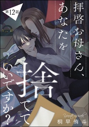 拝啓お母さん、あなたを捨てていいですか？（分冊版）　【第12話】