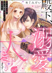 殿下、溺愛が大きすぎます…っ 捨てられ令嬢はなぜか鋼鉄の皇太子から求婚される（分冊版）　【第27話】