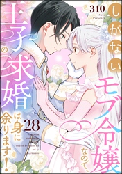 しがないモブ令嬢なので、王子の求婚は身に余ります！（分冊版）　【第28話】