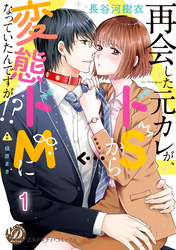 再会した元カレが、ドＳから変態ドＭになっていたんですが！？【分冊版】