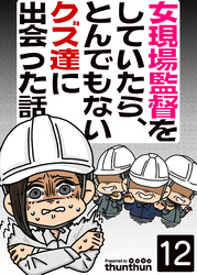 女現場監督をしていたら、とんでもないクズ達に出会った話（フルカラー）　12巻